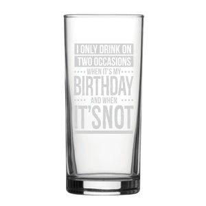 I Only Drink On Two Occasions, When It's My Birthday And When It's Not - Engraved Novelty Hiball Glass Image 1